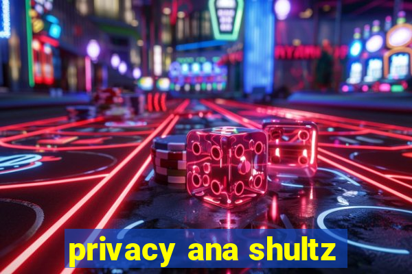 privacy ana shultz